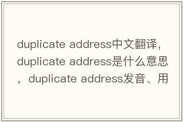 duplicate address中文翻譯，duplicate address是什么意思，duplicate address發(fā)音、用法及例句