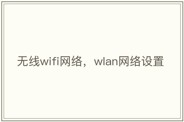 無(wú)線(xiàn)wifi網(wǎng)絡(luò )，WLAN網(wǎng)絡(luò )設置