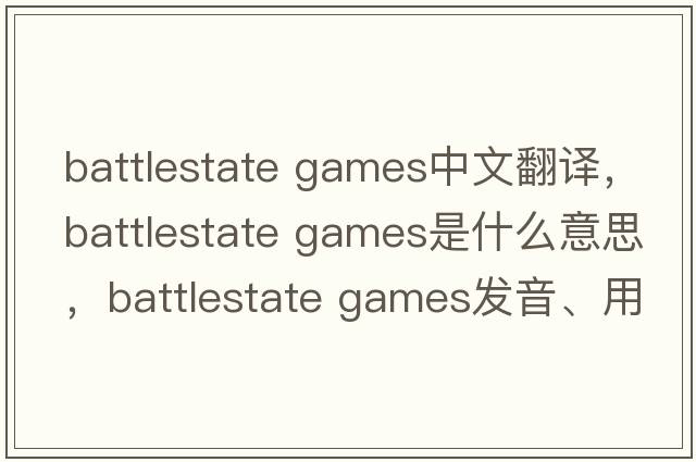 battlestate games中文翻譯，battlestate games是什么意思，battlestate games發(fā)音、用法及例句
