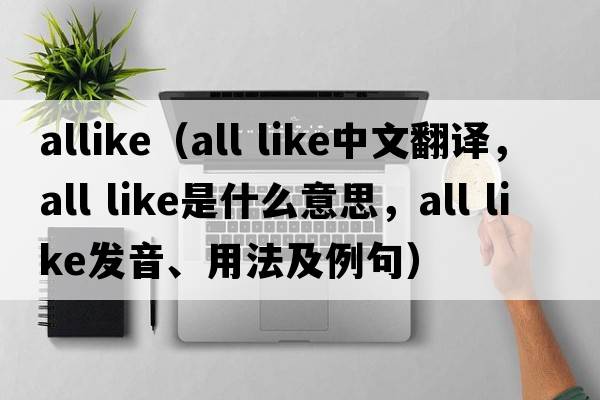 allike（all like中文翻譯，all like是什么意思，all like發(fā)音、用法及例句）