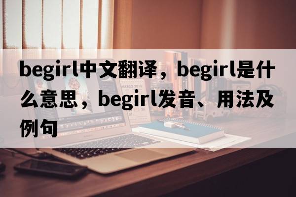 begirl中文翻譯，begirl是什么意思，begirl發(fā)音、用法及例句