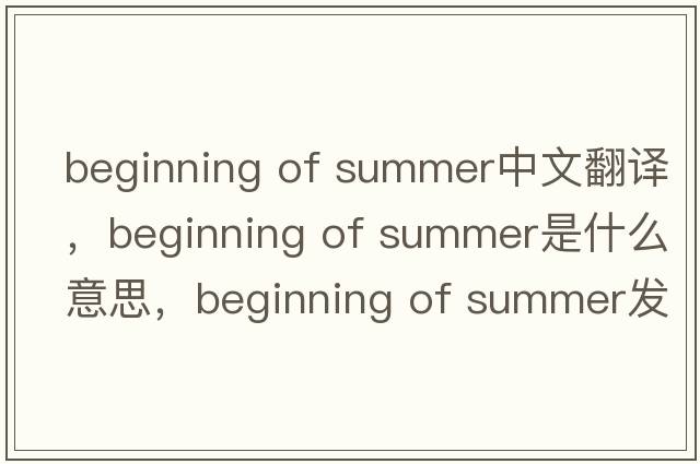 beginning of summer中文翻譯，beginning of summer是什么意思，beginning of summer發(fā)音、用法及例句