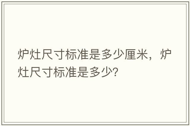 爐灶尺寸標準是多少厘米，爐灶尺寸標準是多少？