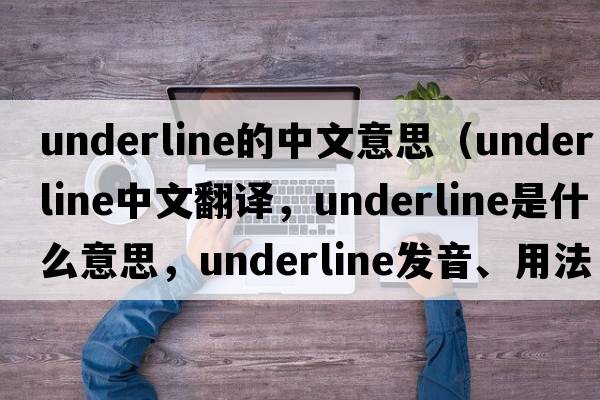 underline的中文意思（underline中文翻譯，underline是什么意思，underline發(fā)音、用法及例句）