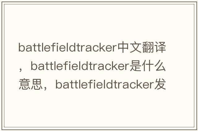 battlefieldtracker中文翻譯，battlefieldtracker是什么意思，battlefieldtracker發(fā)音、用法及例句