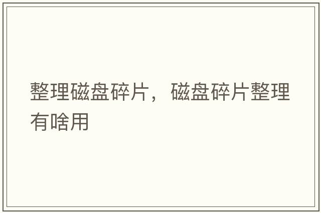 整理磁盤(pán)碎片，磁盤(pán)碎片整理有啥用
