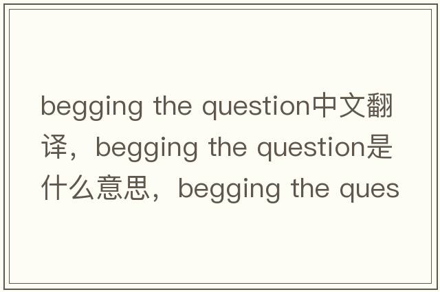 begging the question中文翻譯，begging the question是什么意思，begging the question發(fā)音、用法及例句