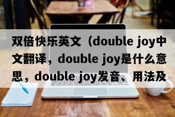 雙倍快樂(lè )英文（double joy中文翻譯，double joy是什么意思，double joy發(fā)音、用法及例句）