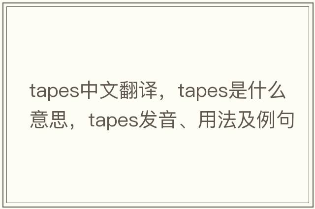 tapes中文翻譯，tapes是什么意思，tapes發(fā)音、用法及例句