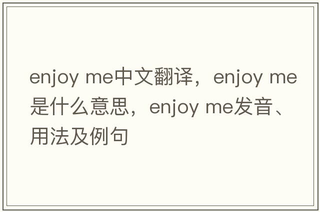 enjoy me中文翻譯，enjoy me是什么意思，enjoy me發(fā)音、用法及例句