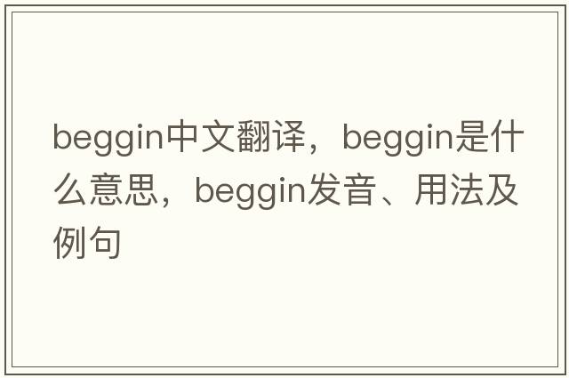beggin中文翻譯，beggin是什么意思，beggin發(fā)音、用法及例句