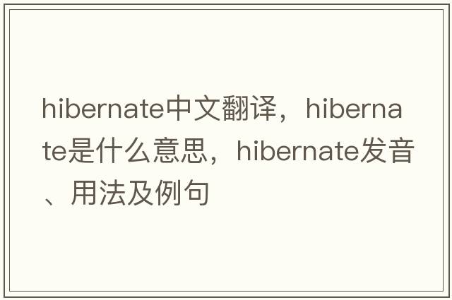 hibernate中文翻譯，hibernate是什么意思，hibernate發(fā)音、用法及例句