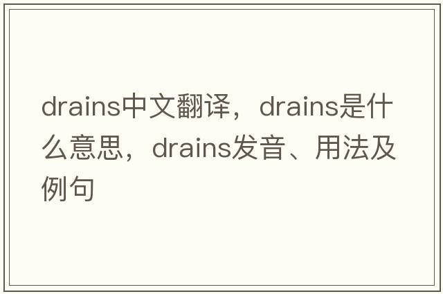 drains中文翻譯，drains是什么意思，drains發(fā)音、用法及例句