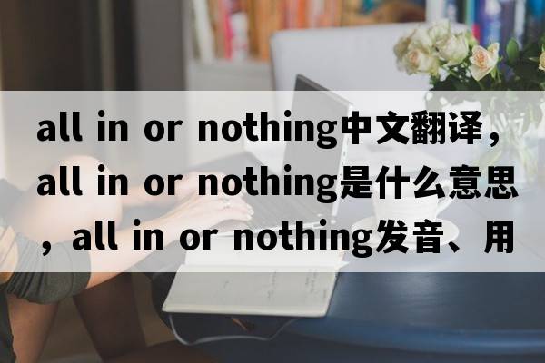 all in or nothing中文翻譯，all in or nothing是什么意思，all in or nothing發(fā)音、用法及例句