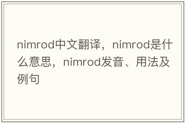 Nimrod中文翻譯，Nimrod是什么意思，Nimrod發(fā)音、用法及例句