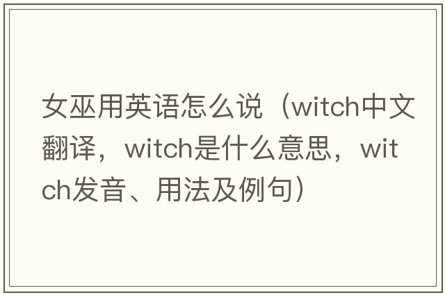 女巫用英語(yǔ)怎么說(shuō)（witch中文翻譯，witch是什么意思，witch發(fā)音、用法及例句）