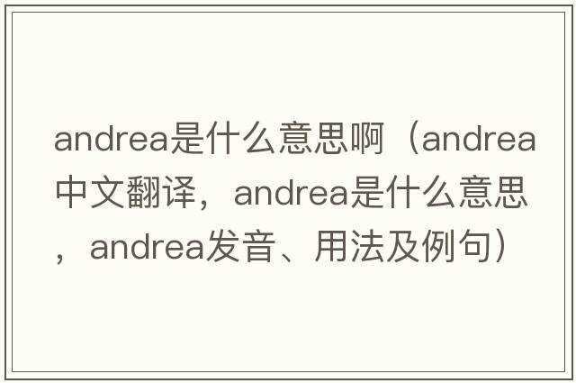 andrea是什么意思?。╝ndrea中文翻譯，andrea是什么意思，andrea發(fā)音、用法及例句）