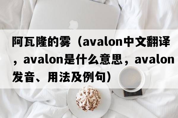 阿瓦隆的霧（avalon中文翻譯，avalon是什么意思，avalon發(fā)音、用法及例句）