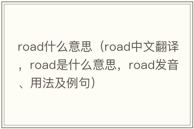 road什么意思（road中文翻譯，road是什么意思，road發(fā)音、用法及例句）