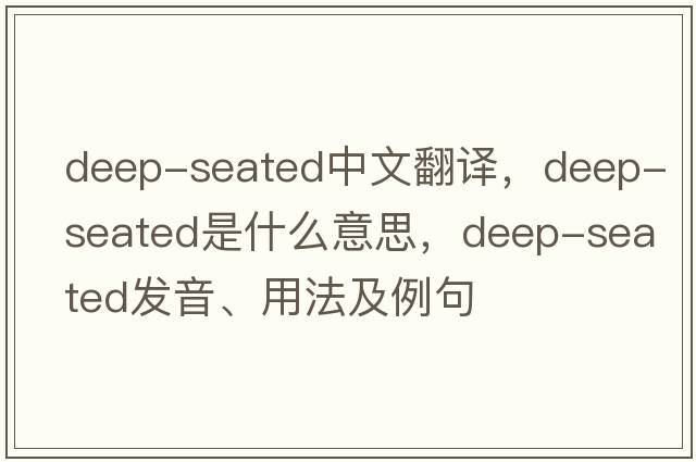 deep-seated中文翻譯，deep-seated是什么意思，deep-seated發(fā)音、用法及例句