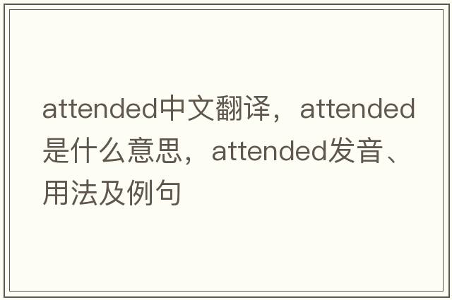 attended中文翻譯，attended是什么意思，attended發(fā)音、用法及例句