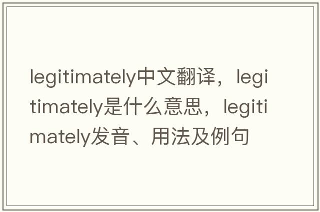 legitimately中文翻譯，legitimately是什么意思，legitimately發(fā)音、用法及例句