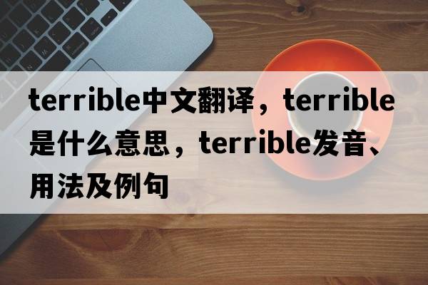 terrible中文翻譯，terrible是什么意思，terrible發(fā)音、用法及例句