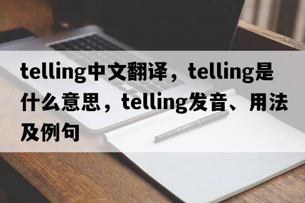 telling中文翻譯，telling是什么意思，telling發(fā)音、用法及例句