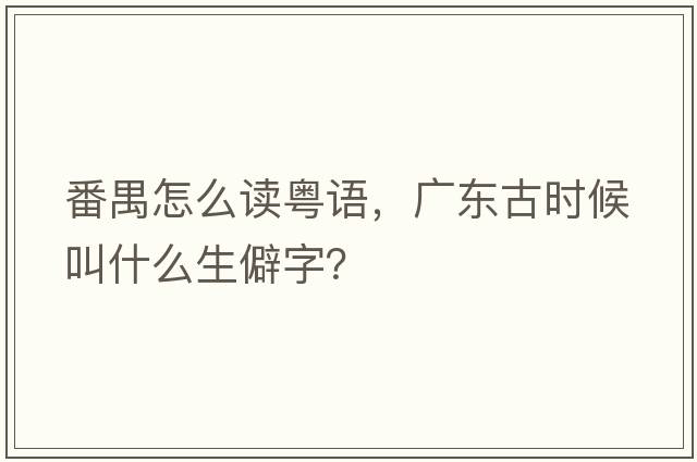 番禺怎么讀粵語(yǔ)，廣東古時(shí)候叫什么生僻字？