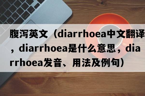 腹瀉英文（diarrhoea中文翻譯，diarrhoea是什么意思，diarrhoea發(fā)音、用法及例句）