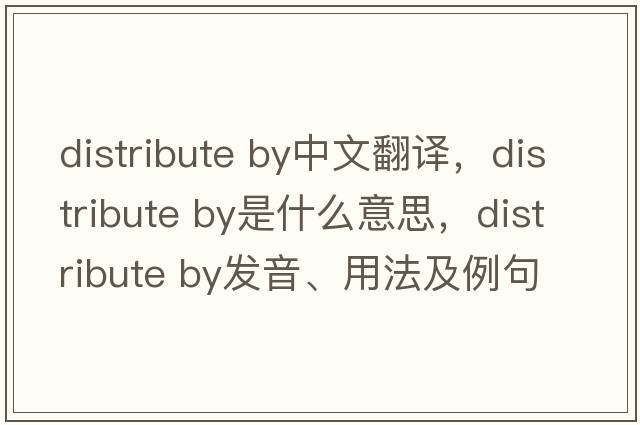 distribute by中文翻譯，distribute by是什么意思，distribute by發(fā)音、用法及例句