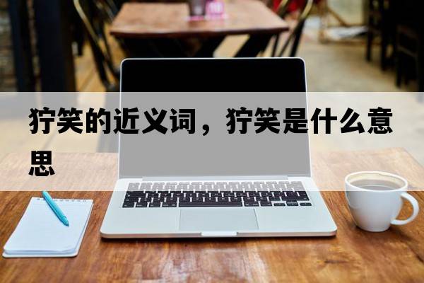 獰笑的近義詞，獰笑是什么意思