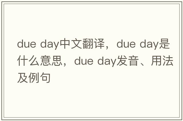 due day中文翻譯，due day是什么意思，due day發(fā)音、用法及例句
