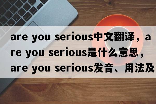 are you serious中文翻譯，are you serious是什么意思，are you serious發(fā)音、用法及例句