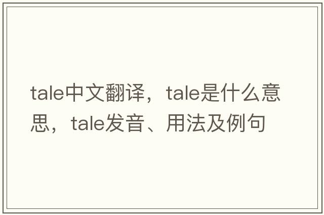 tale中文翻譯，tale是什么意思，tale發(fā)音、用法及例句