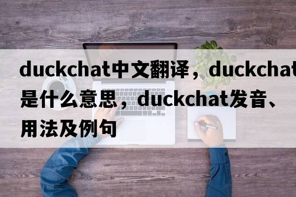 duckchat中文翻譯，duckchat是什么意思，duckchat發(fā)音、用法及例句