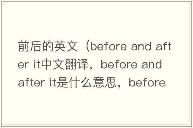 前后的英文（before and after it中文翻譯，before and after it是什么意思，before and after it發(fā)音、用法及例句）