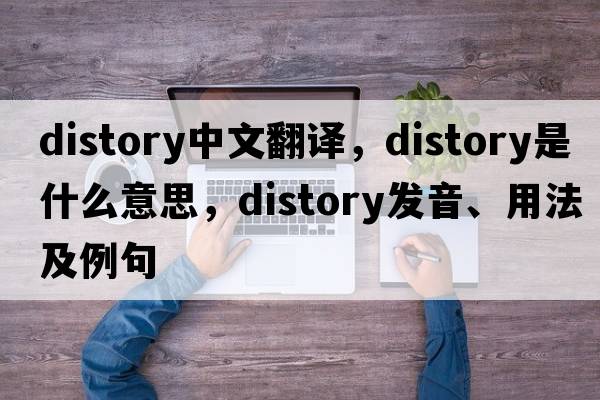 distory中文翻譯，distory是什么意思，distory發(fā)音、用法及例句