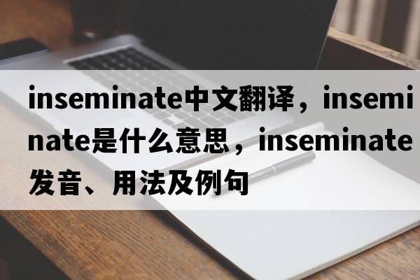 inseminate中文翻譯，inseminate是什么意思，inseminate發(fā)音、用法及例句