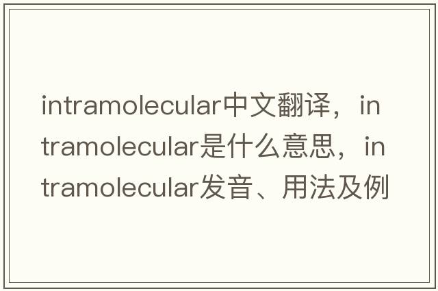 intramolecular中文翻譯，intramolecular是什么意思，intramolecular發(fā)音、用法及例句