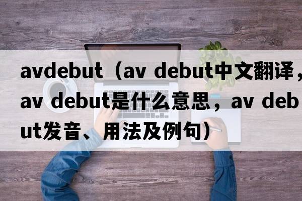 avdebut（av debut中文翻譯，av debut是什么意思，av debut發(fā)音、用法及例句）