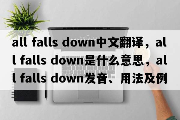 all falls down中文翻譯，all falls down是什么意思，all falls down發(fā)音、用法及例句