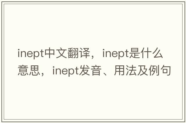 inept中文翻譯，inept是什么意思，inept發(fā)音、用法及例句