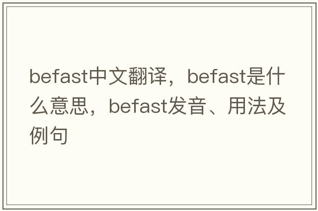 befast中文翻譯，befast是什么意思，befast發(fā)音、用法及例句