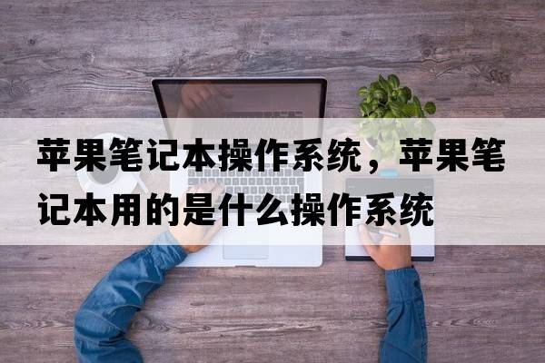 蘋(píng)果筆記本操作系統，蘋(píng)果筆記本用的是什么操作系統