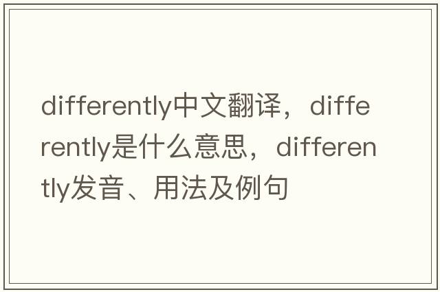 differently中文翻譯，differently是什么意思，differently發(fā)音、用法及例句