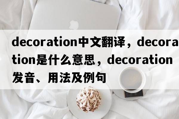 decoration中文翻譯，decoration是什么意思，decoration發(fā)音、用法及例句