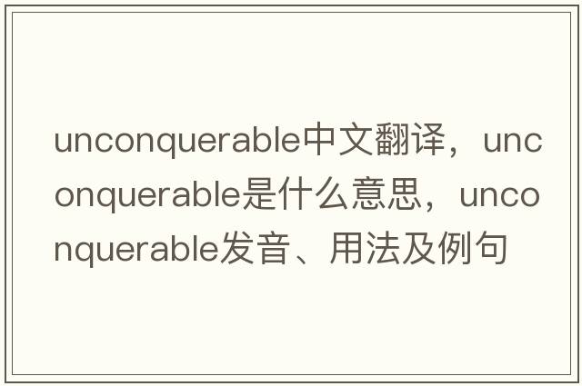 unconquerable中文翻譯，unconquerable是什么意思，unconquerable發(fā)音、用法及例句