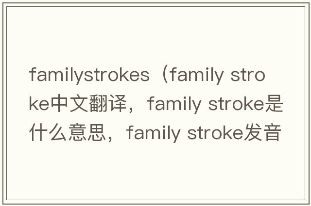 familystrokes（family stroke中文翻譯，family stroke是什么意思，family stroke發(fā)音、用法及例句）