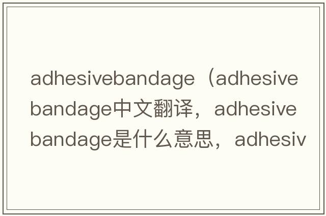 adhesivebandage（adhesive bandage中文翻譯，adhesive bandage是什么意思，adhesive bandage發(fā)音、用法及例句）